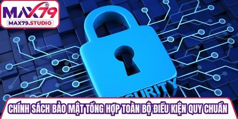 Chính sách bảo mật tổng hợp toàn bộ điều kiện quy chuẩn chung
