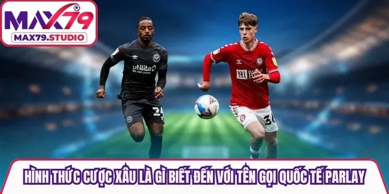 Hình thức cược xâu là gì còn được biết đến với tên gọi quốc tế khác như Parlay