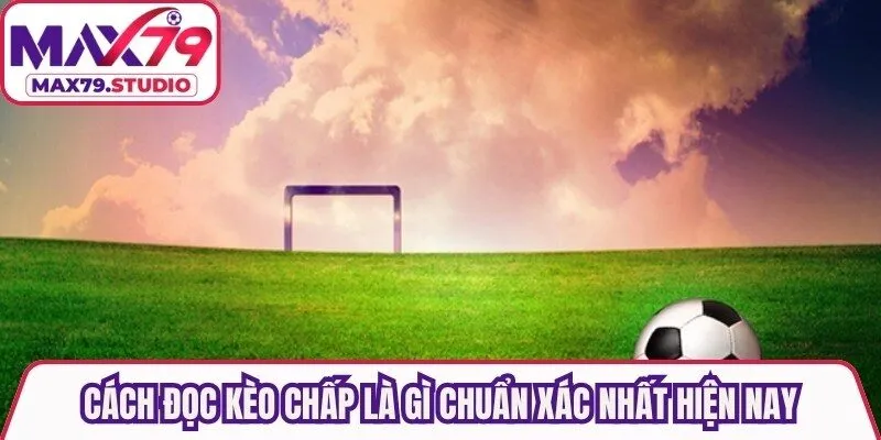 Cách đọc kèo chấp là gì chuẩn xác nhất hiện nay