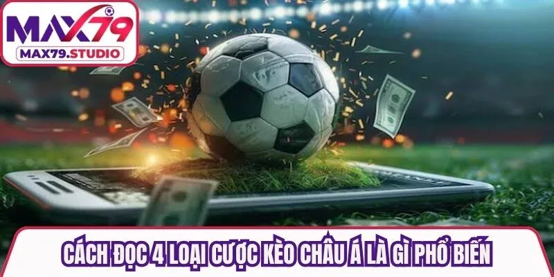 Cách đọc 4 loại cược kèo châu Á là gì phổ biến