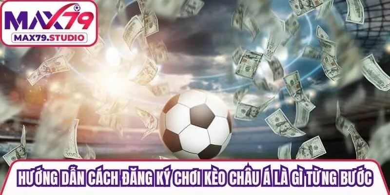Hướng dẫn cách đăng ký chơi kèo châu Á là gì từng bước