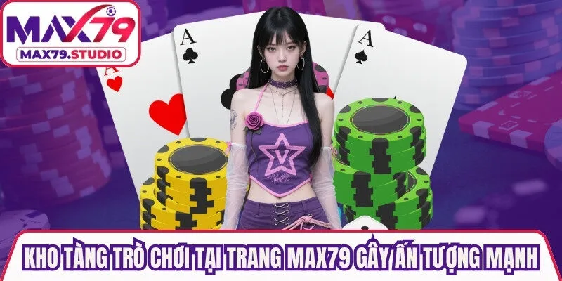 Kho tàng trò chơi tại trang Max79 gây ấn tượng mạnh