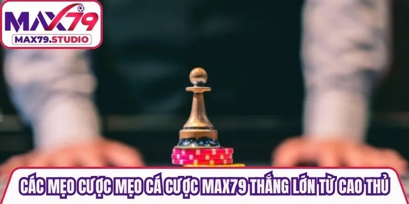 Các mẹo cược mẹo cá cược Max79 thắng lớn từ cao thủ