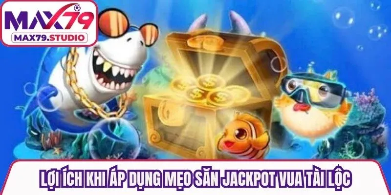 Lợi ích khi áp dụng mẹo săn jackpot vua tài lộc