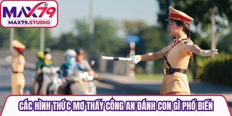 Các hình thức mơ thấy công an đánh con gì phổ biến
