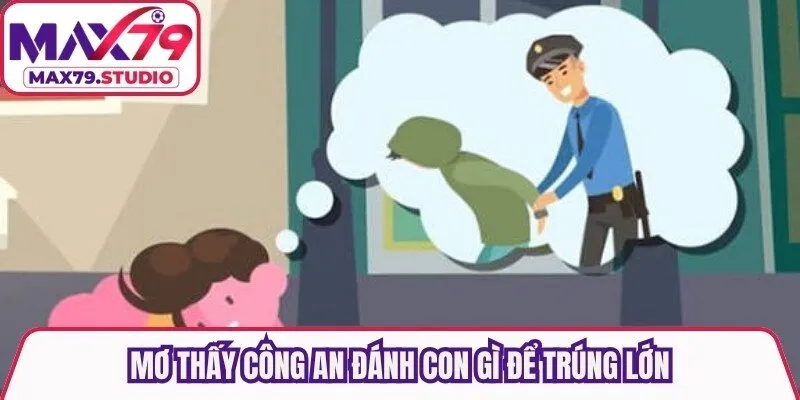 Mơ thấy công an đánh con gì để trúng lớn