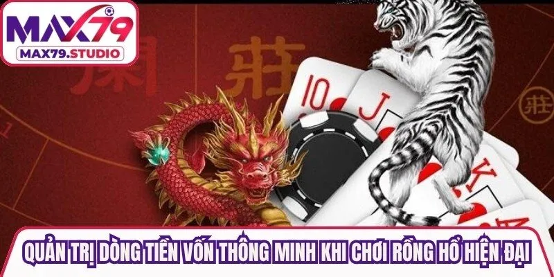 Quản trị dòng tiền vốn thông minh khi chơi Rồng Hổ hiện đại