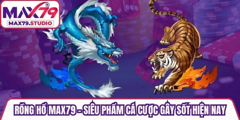 Rồng Hổ Max79